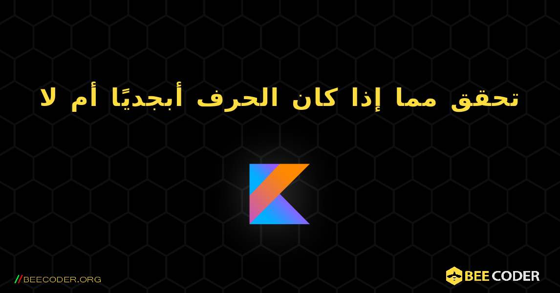 تحقق مما إذا كان الحرف أبجديًا أم لا. Kotlin