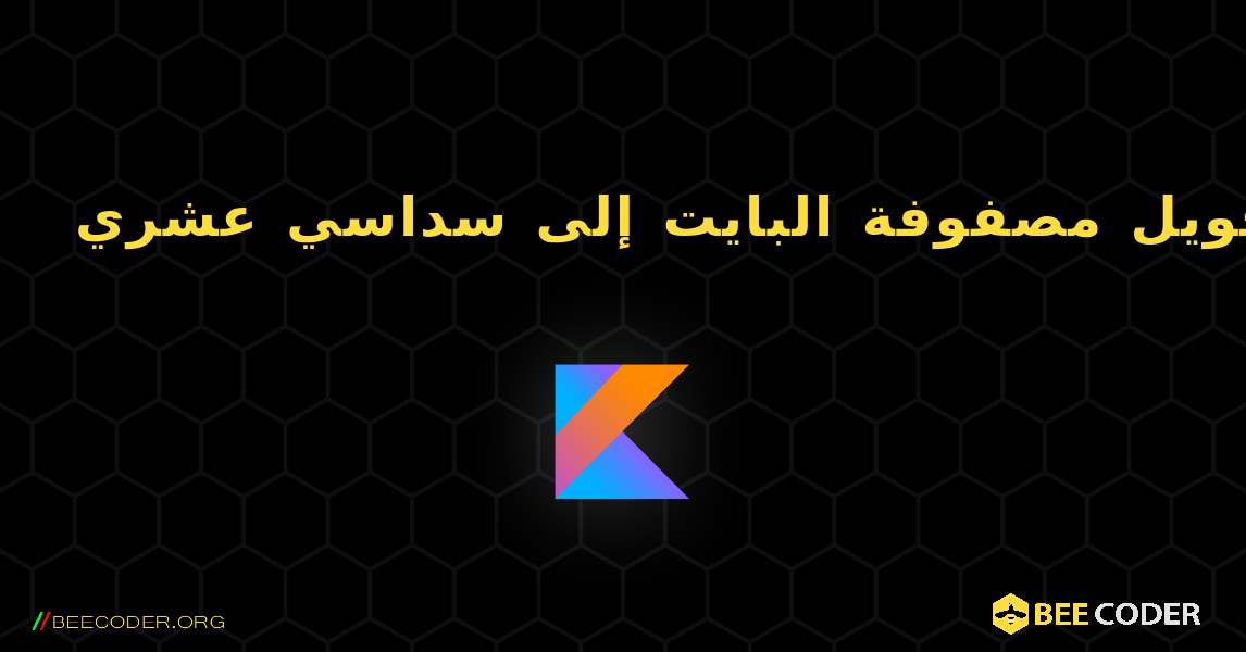 تحويل مصفوفة البايت إلى سداسي عشري. Kotlin