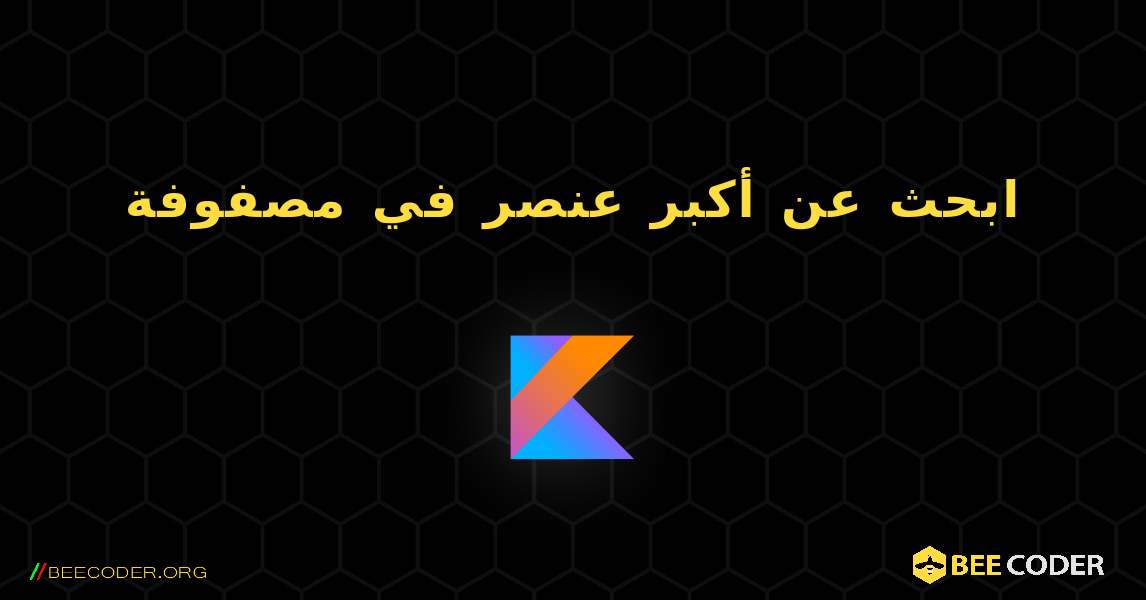 ابحث عن أكبر عنصر في مصفوفة. Kotlin