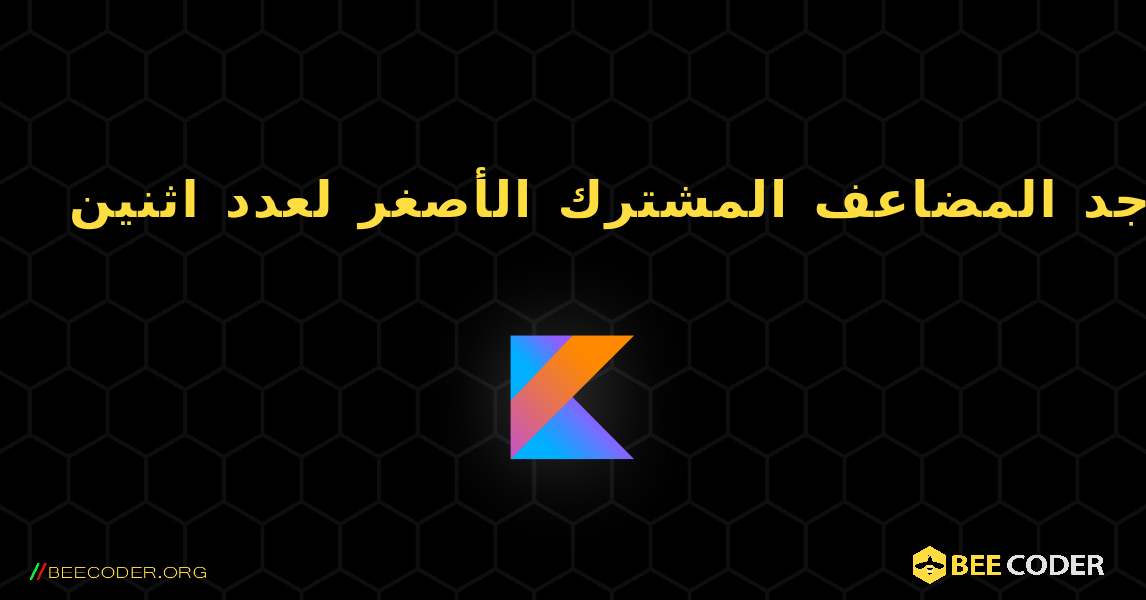 أوجد المضاعف المشترك الأصغر لعدد اثنين. Kotlin