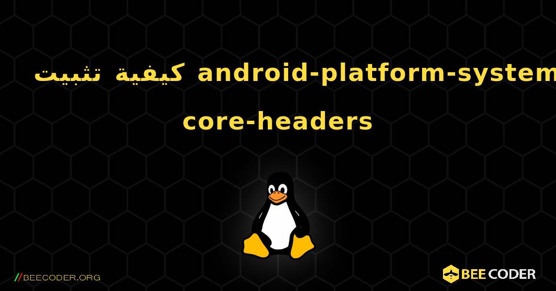 كيفية تثبيت android-platform-system-core-headers . Linux