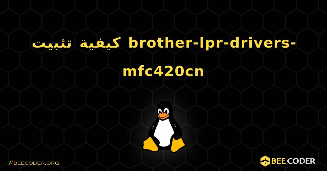 كيفية تثبيت brother-lpr-drivers-mfc420cn . Linux
