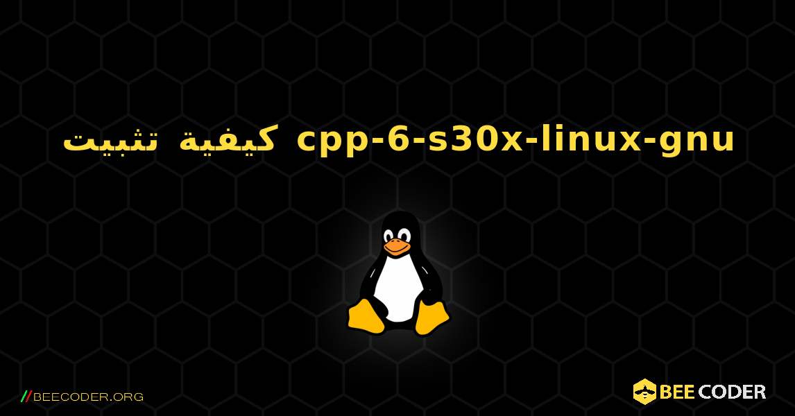 كيفية تثبيت cpp-6-s30x-linux-gnu . Linux