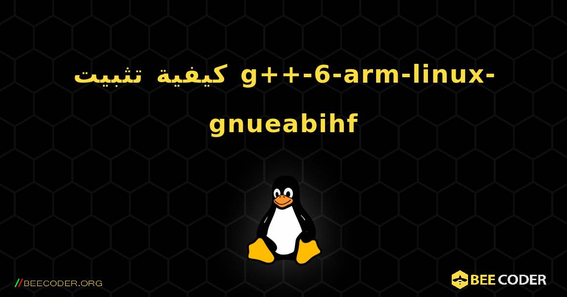 كيفية تثبيت g++-6-arm-linux-gnueabihf . Linux