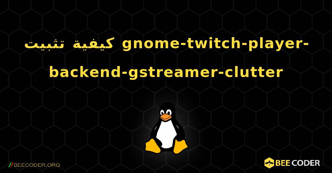 كيفية تثبيت gnome-twitch-player-backend-gstreamer-clutter . Linux