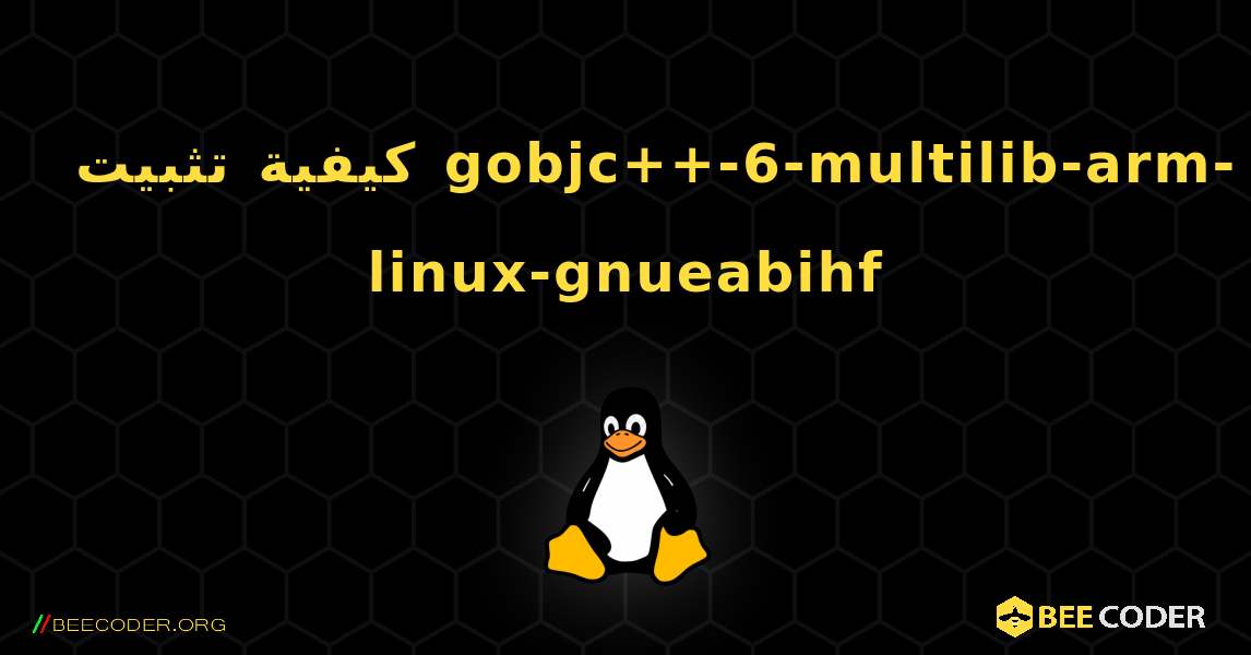 كيفية تثبيت gobjc++-6-multilib-arm-linux-gnueabihf . Linux