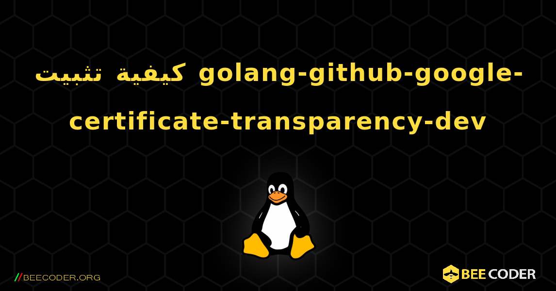 كيفية تثبيت golang-github-google-certificate-transparency-dev . Linux