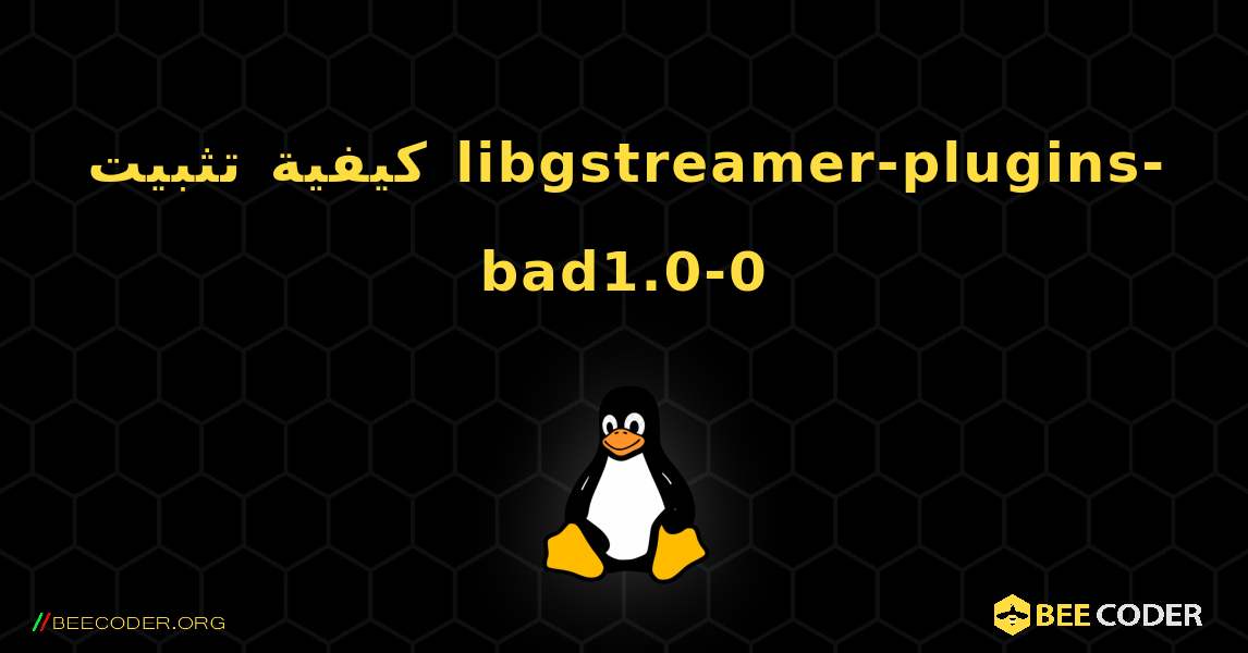 كيفية تثبيت libgstreamer-plugins-bad1.0-0 . Linux