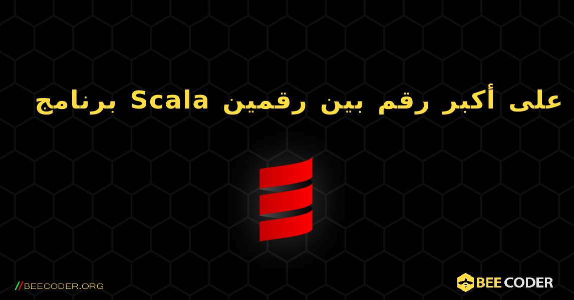 برنامج Scala للعثور على أكبر رقم بين رقمين. Scala