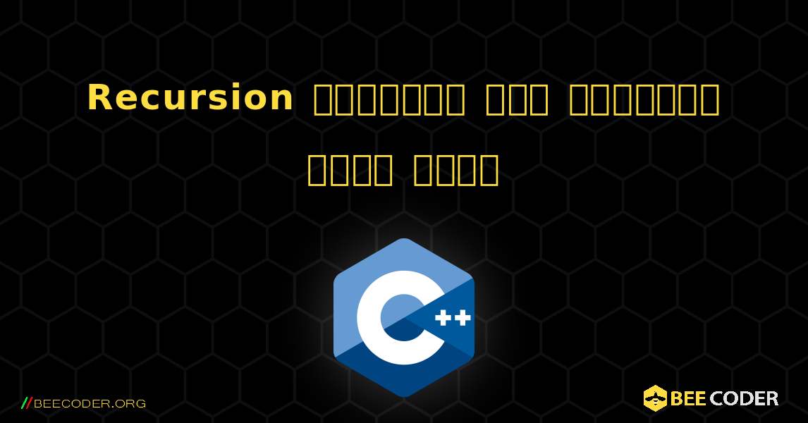 Recursion ব্যবহার করে পাওয়ার গণনা করুন. C++