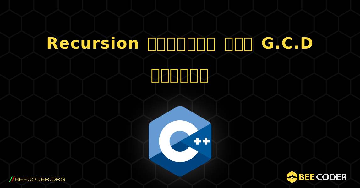 Recursion ব্যবহার করে G.C.D খুঁজুন. C++