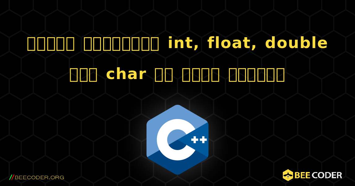 আপনার সিস্টেমে int, float, double এবং char এর আকার খুঁজুন. C++
