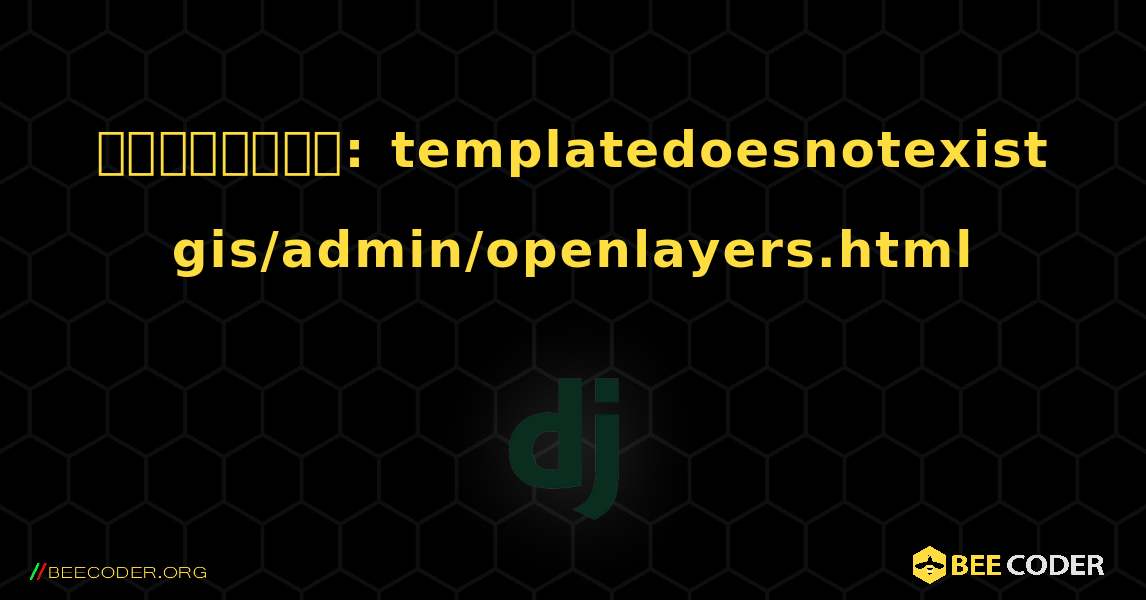 জ্যাঙ্গো: templatedoesnotexist gis/admin/openlayers.html. Django