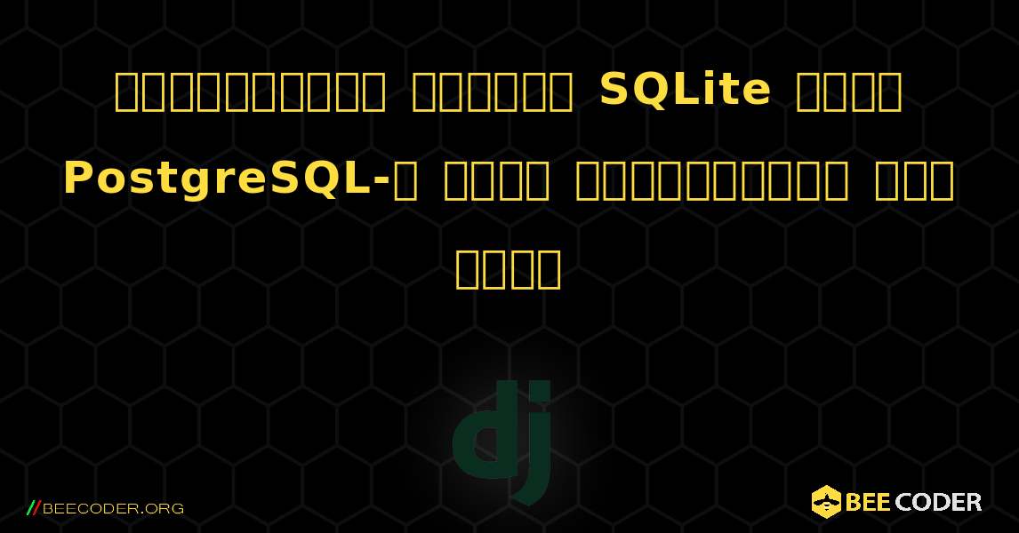 জ্যাঙ্গোতে কীভাবে SQLite থেকে PostgreSQL-এ ডেটা স্থানান্তর করা যায়. Django