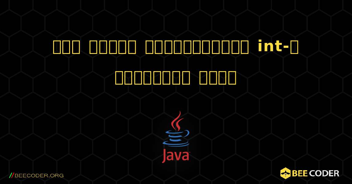 চার ধরনের ভেরিয়েবলকে int-এ রূপান্তর করুন. Java