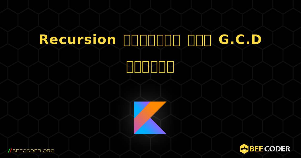 Recursion ব্যবহার করে G.C.D খুঁজুন. Kotlin