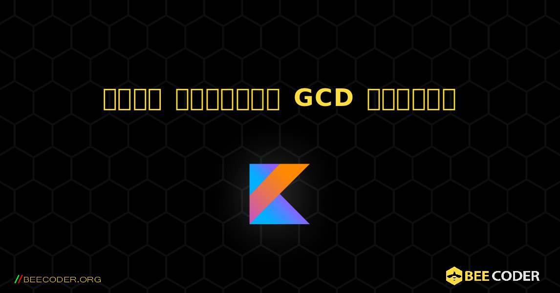 দুটি সংখ্যার GCD খুঁজুন. Kotlin