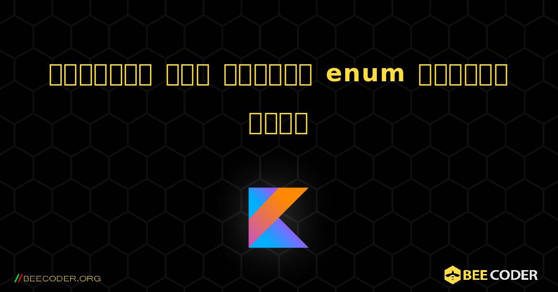 স্ট্রিং মান দ্বারা enum সন্ধান করুন. Kotlin