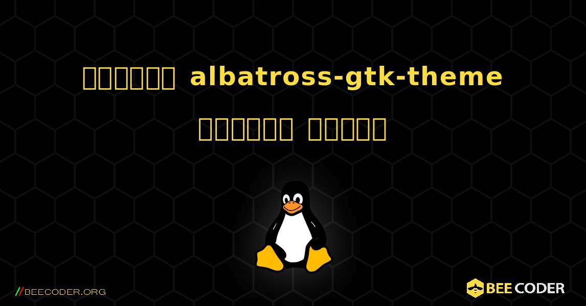 কিভাবে albatross-gtk-theme  ইনস্টল করবেন. Linux