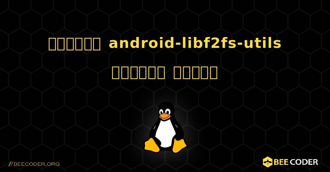কিভাবে android-libf2fs-utils  ইনস্টল করবেন. Linux