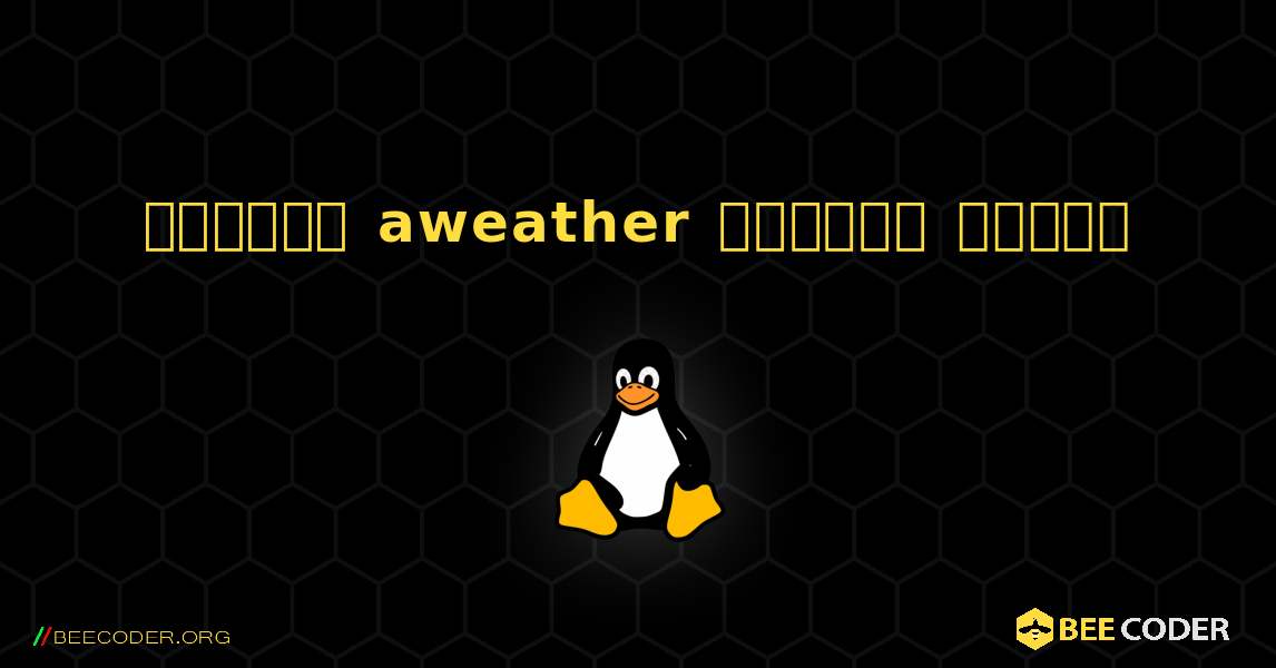 কিভাবে aweather  ইনস্টল করবেন. Linux