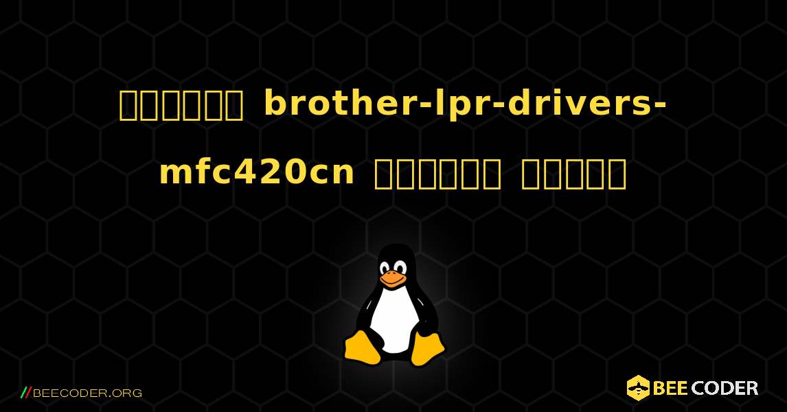 কিভাবে brother-lpr-drivers-mfc420cn  ইনস্টল করবেন. Linux