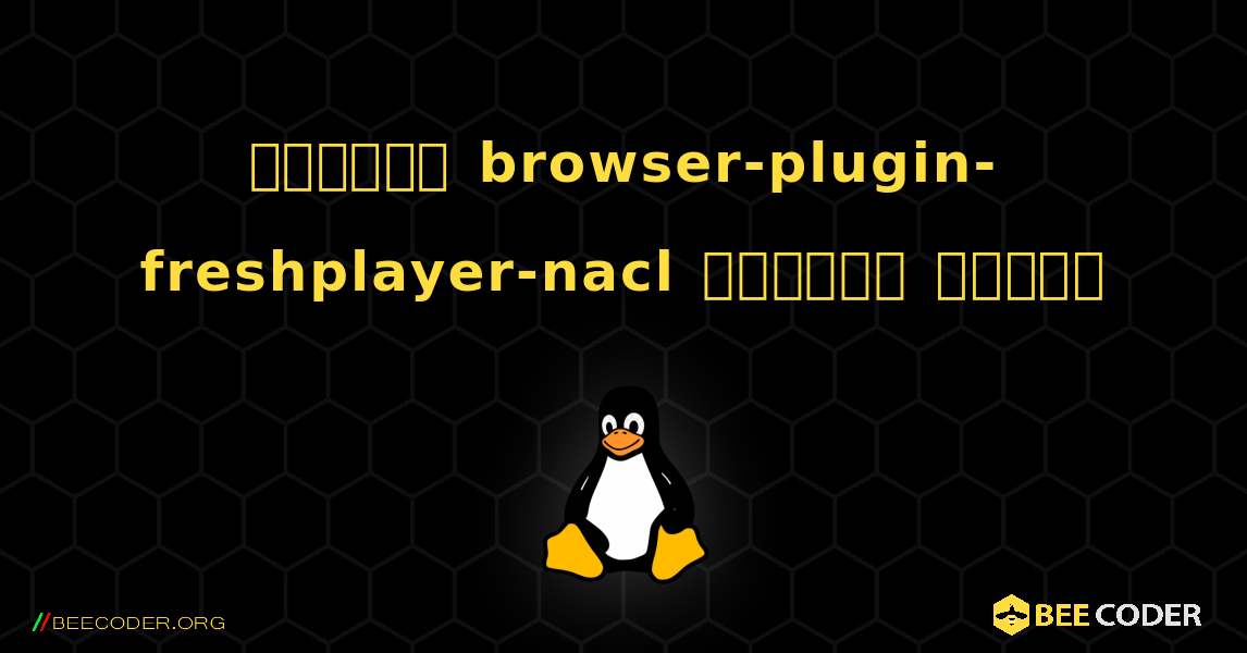 কিভাবে browser-plugin-freshplayer-nacl  ইনস্টল করবেন. Linux