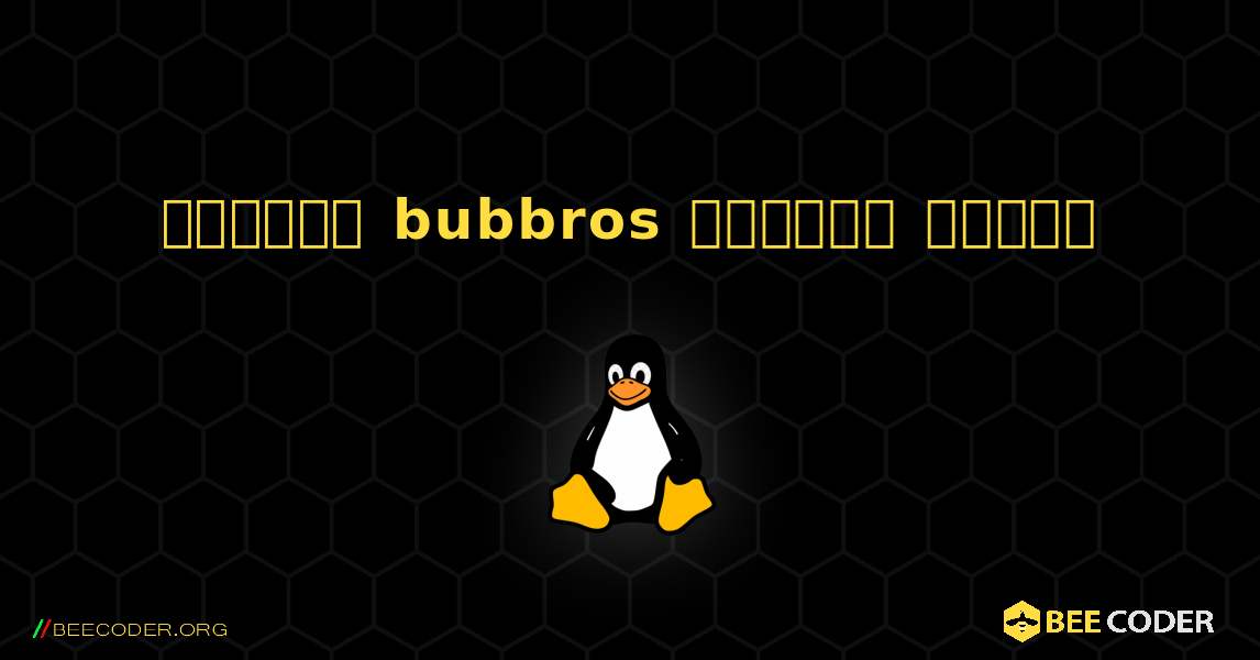কিভাবে bubbros  ইনস্টল করবেন. Linux
