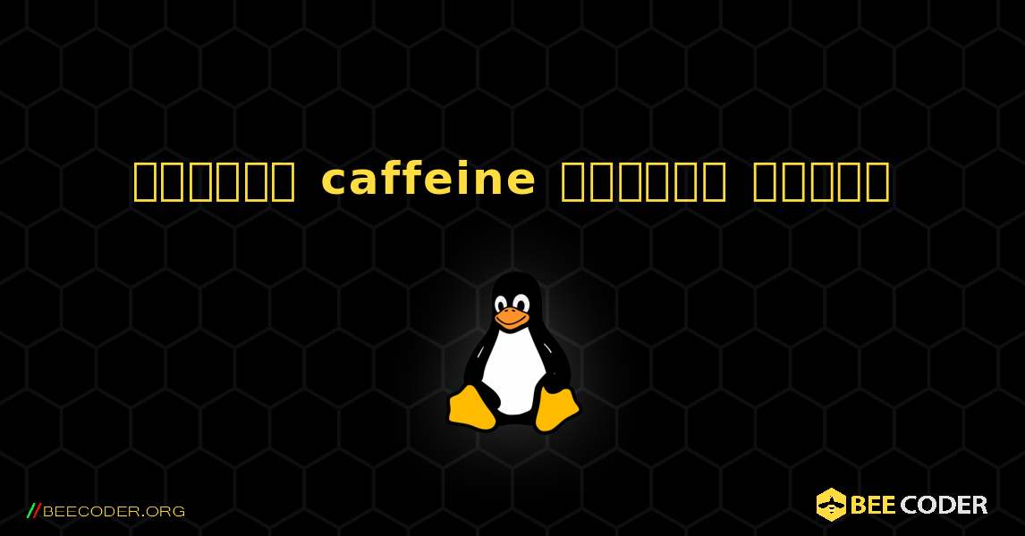কিভাবে caffeine  ইনস্টল করবেন. Linux