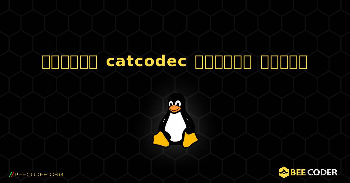 কিভাবে catcodec  ইনস্টল করবেন. Linux