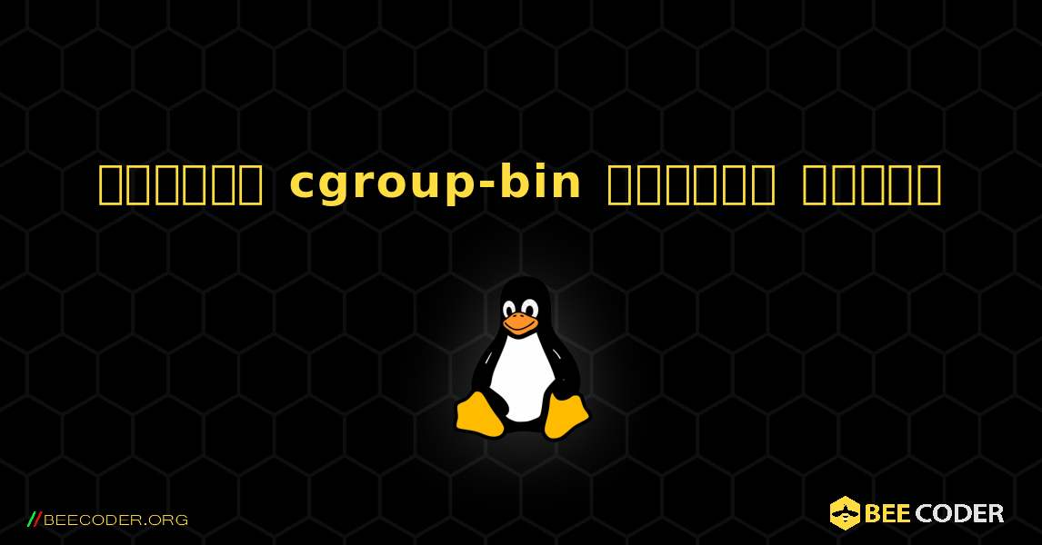 কিভাবে cgroup-bin  ইনস্টল করবেন. Linux