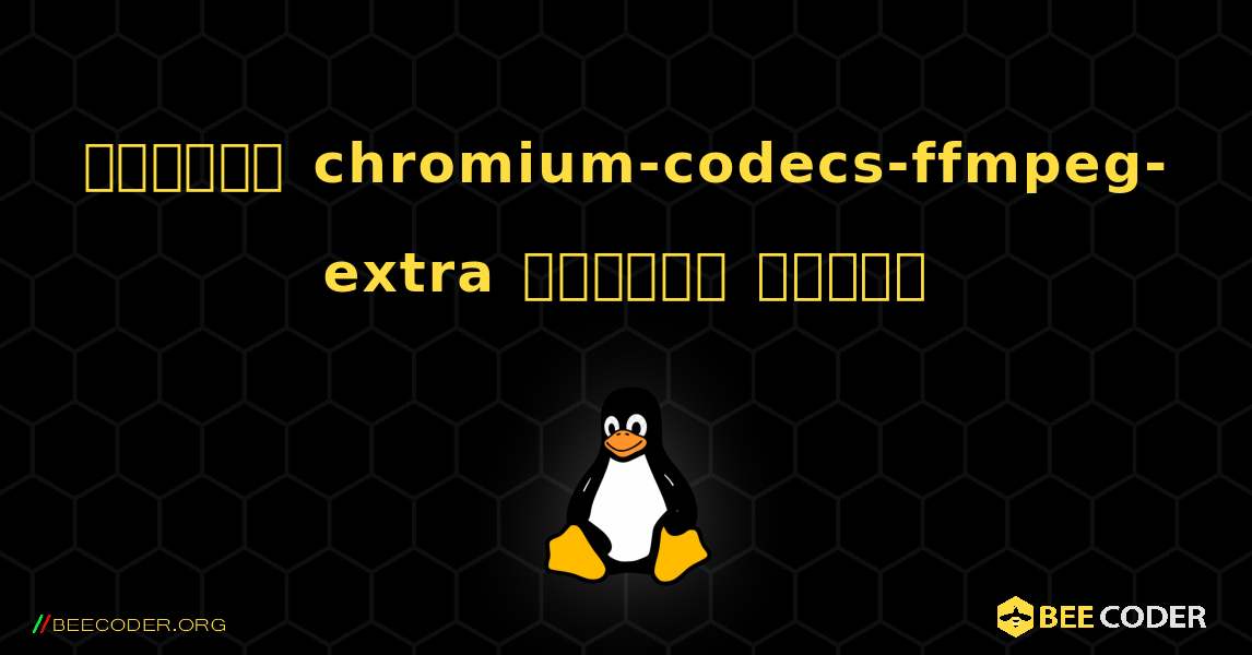 কিভাবে chromium-codecs-ffmpeg-extra  ইনস্টল করবেন. Linux