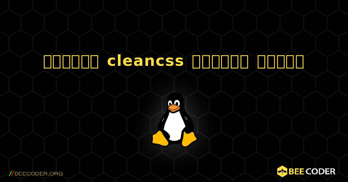 কিভাবে cleancss  ইনস্টল করবেন. Linux