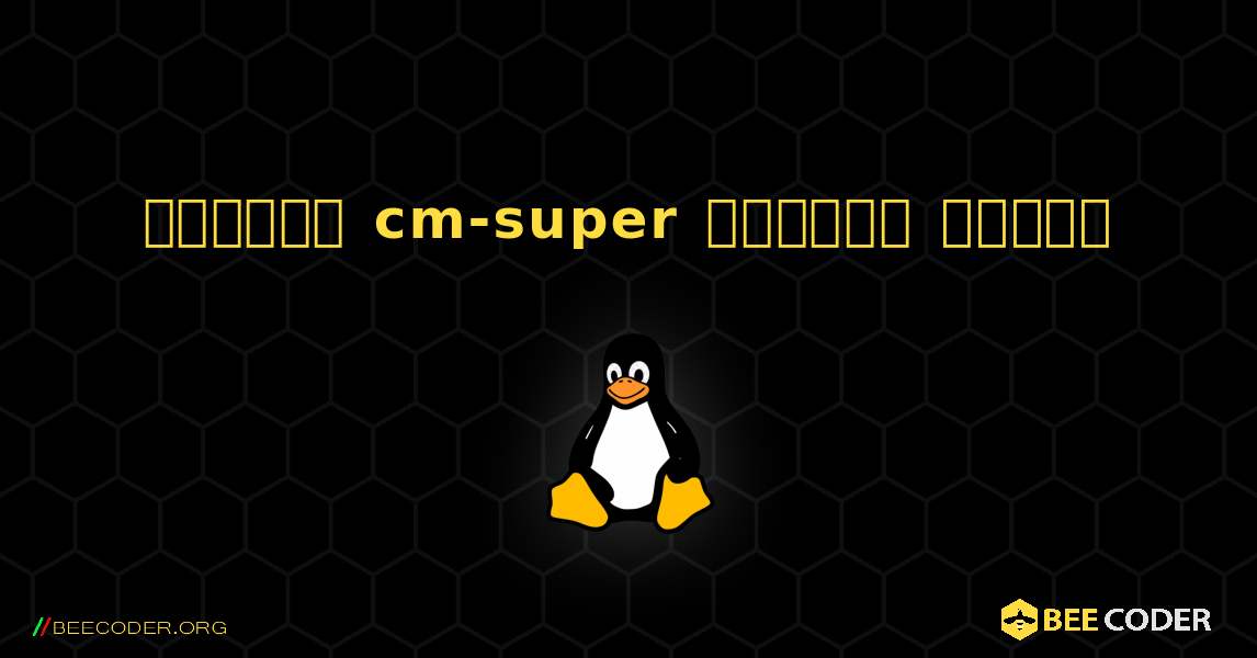 কিভাবে cm-super  ইনস্টল করবেন. Linux