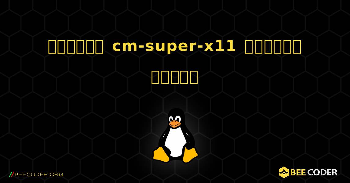 কিভাবে cm-super-x11  ইনস্টল করবেন. Linux