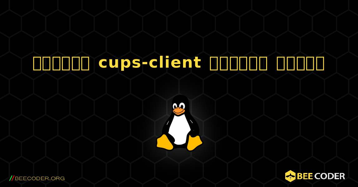 কিভাবে cups-client  ইনস্টল করবেন. Linux