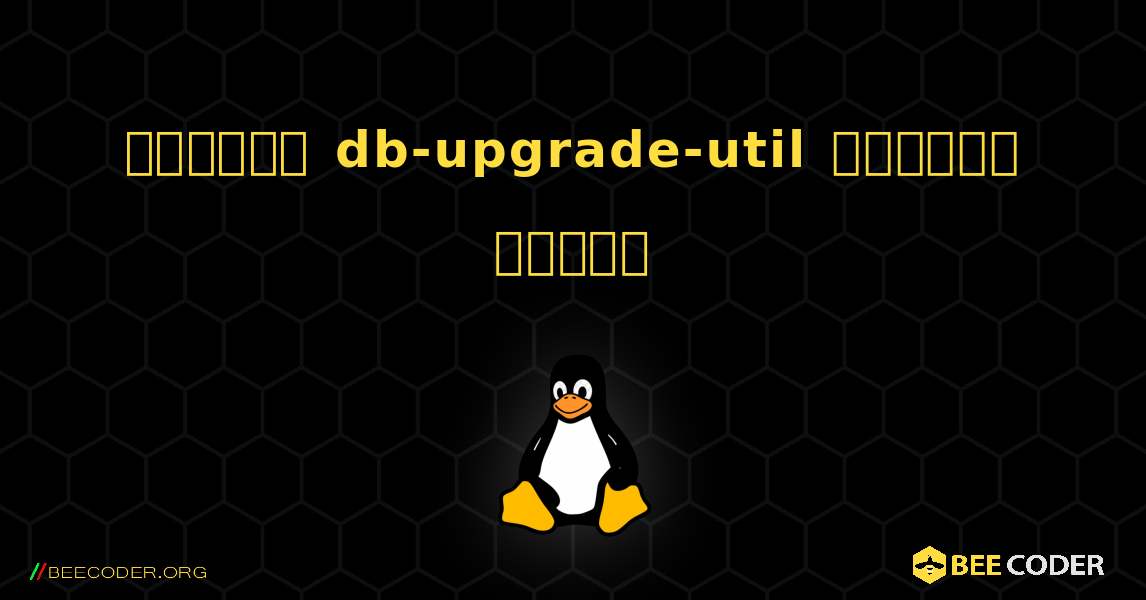 কিভাবে db-upgrade-util  ইনস্টল করবেন. Linux