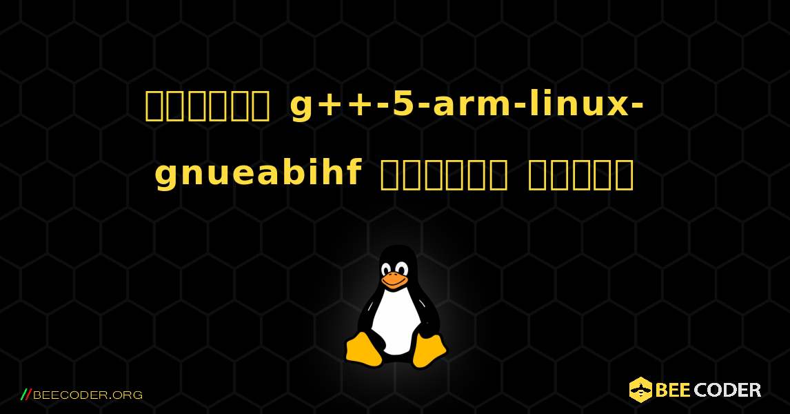 কিভাবে g++-5-arm-linux-gnueabihf  ইনস্টল করবেন. Linux