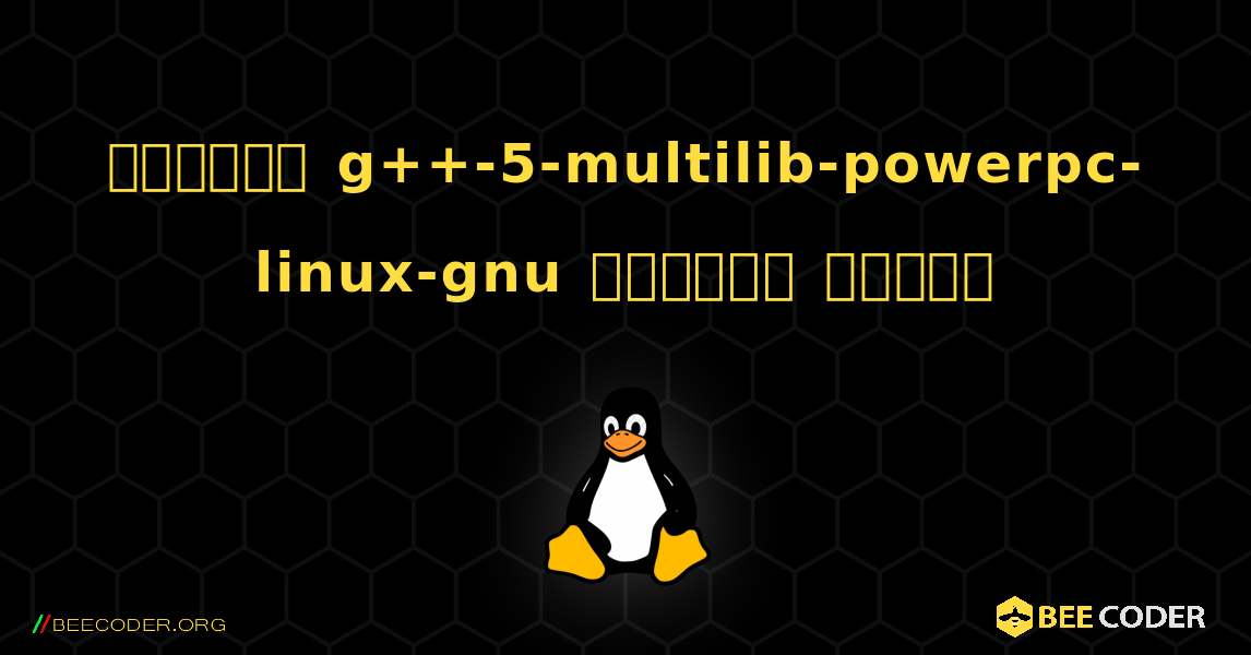 কিভাবে g++-5-multilib-powerpc-linux-gnu  ইনস্টল করবেন. Linux