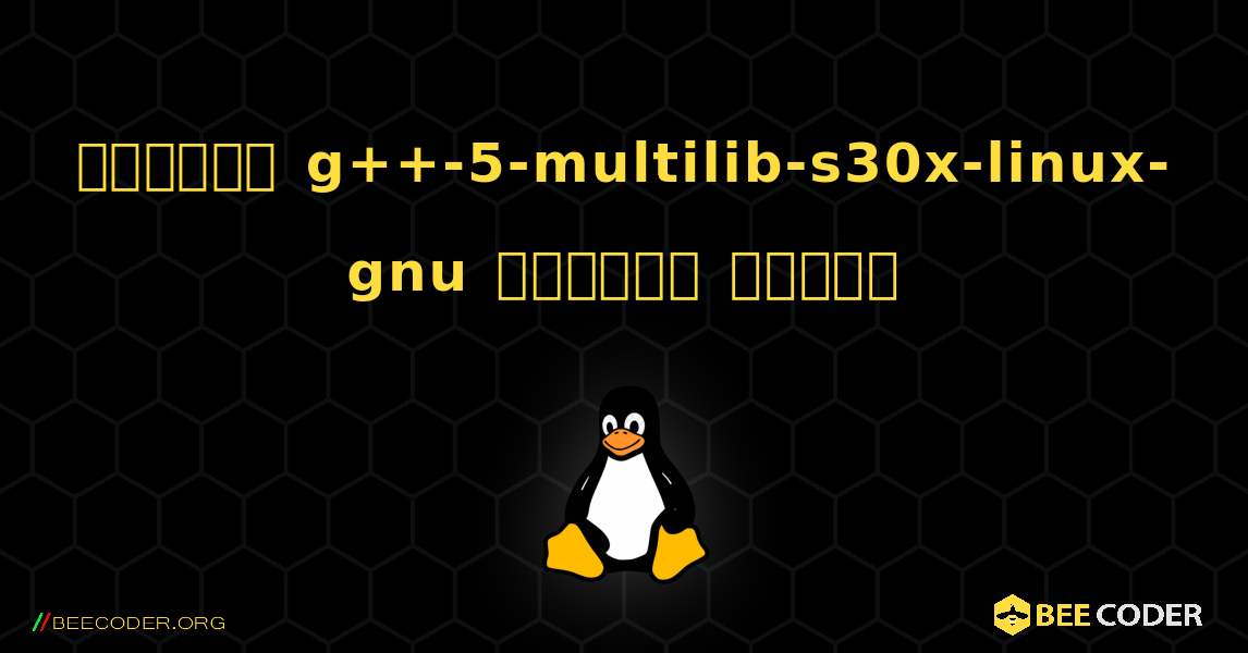 কিভাবে g++-5-multilib-s30x-linux-gnu  ইনস্টল করবেন. Linux