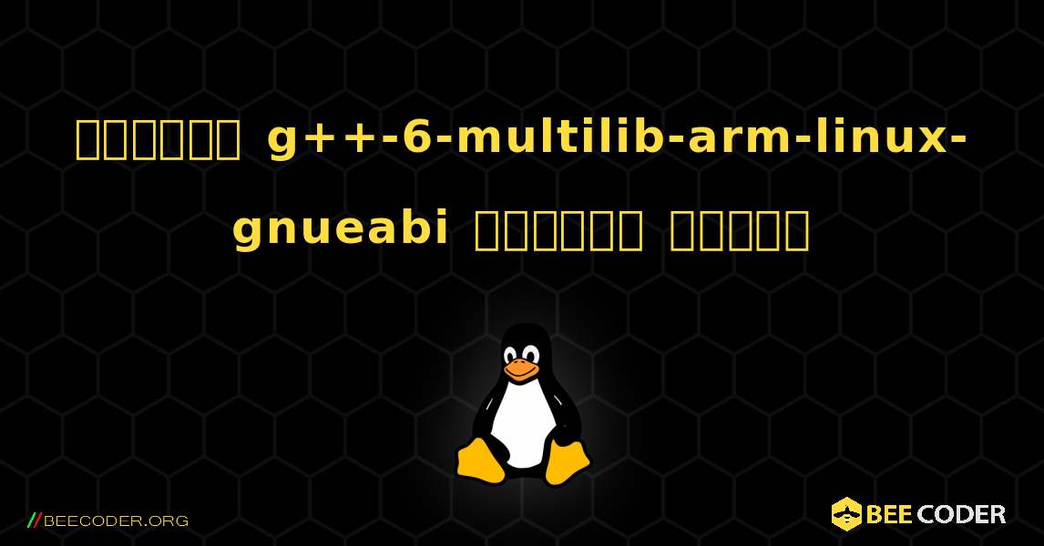 কিভাবে g++-6-multilib-arm-linux-gnueabi  ইনস্টল করবেন. Linux