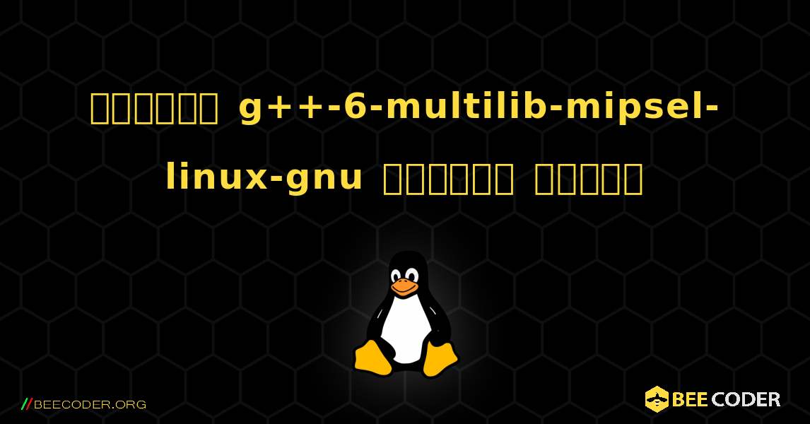 কিভাবে g++-6-multilib-mipsel-linux-gnu  ইনস্টল করবেন. Linux