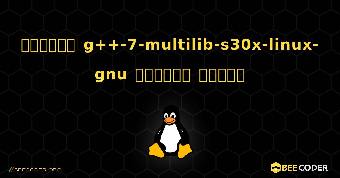 কিভাবে g++-7-multilib-s30x-linux-gnu  ইনস্টল করবেন. Linux