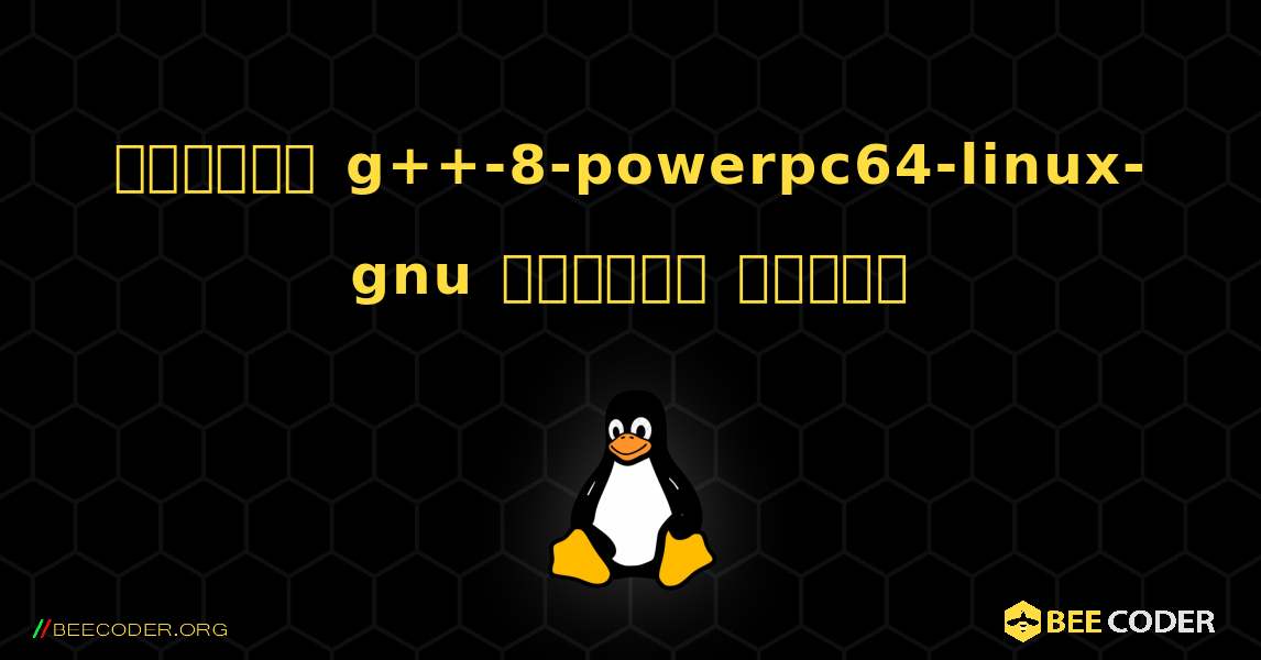 কিভাবে g++-8-powerpc64-linux-gnu  ইনস্টল করবেন. Linux