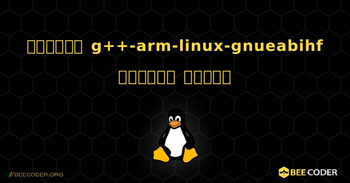 কিভাবে g++-arm-linux-gnueabihf  ইনস্টল করবেন. Linux