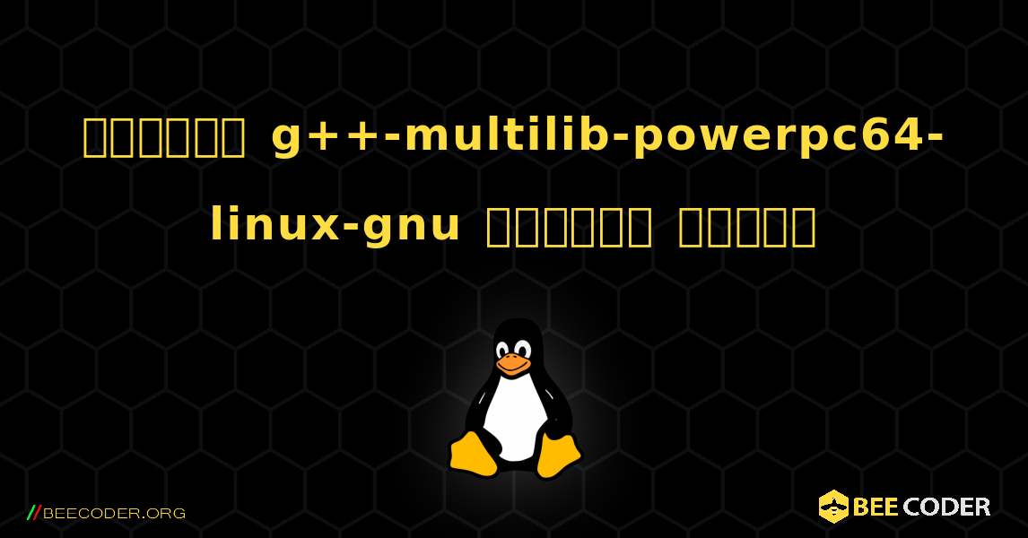 কিভাবে g++-multilib-powerpc64-linux-gnu  ইনস্টল করবেন. Linux