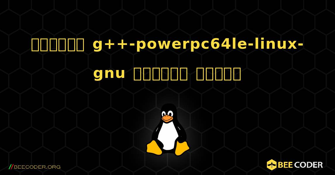 কিভাবে g++-powerpc64le-linux-gnu  ইনস্টল করবেন. Linux