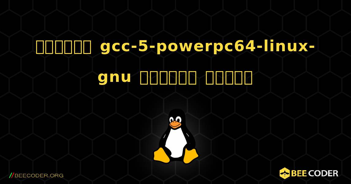 কিভাবে gcc-5-powerpc64-linux-gnu  ইনস্টল করবেন. Linux