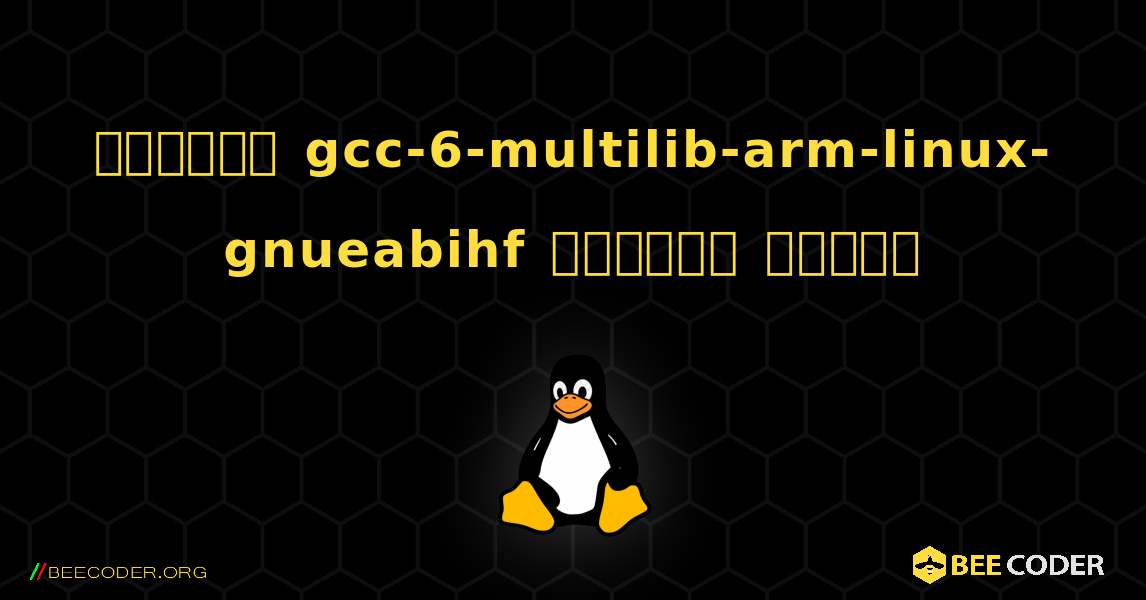 কিভাবে gcc-6-multilib-arm-linux-gnueabihf  ইনস্টল করবেন. Linux
