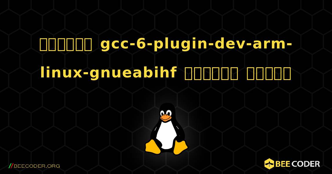 কিভাবে gcc-6-plugin-dev-arm-linux-gnueabihf  ইনস্টল করবেন. Linux